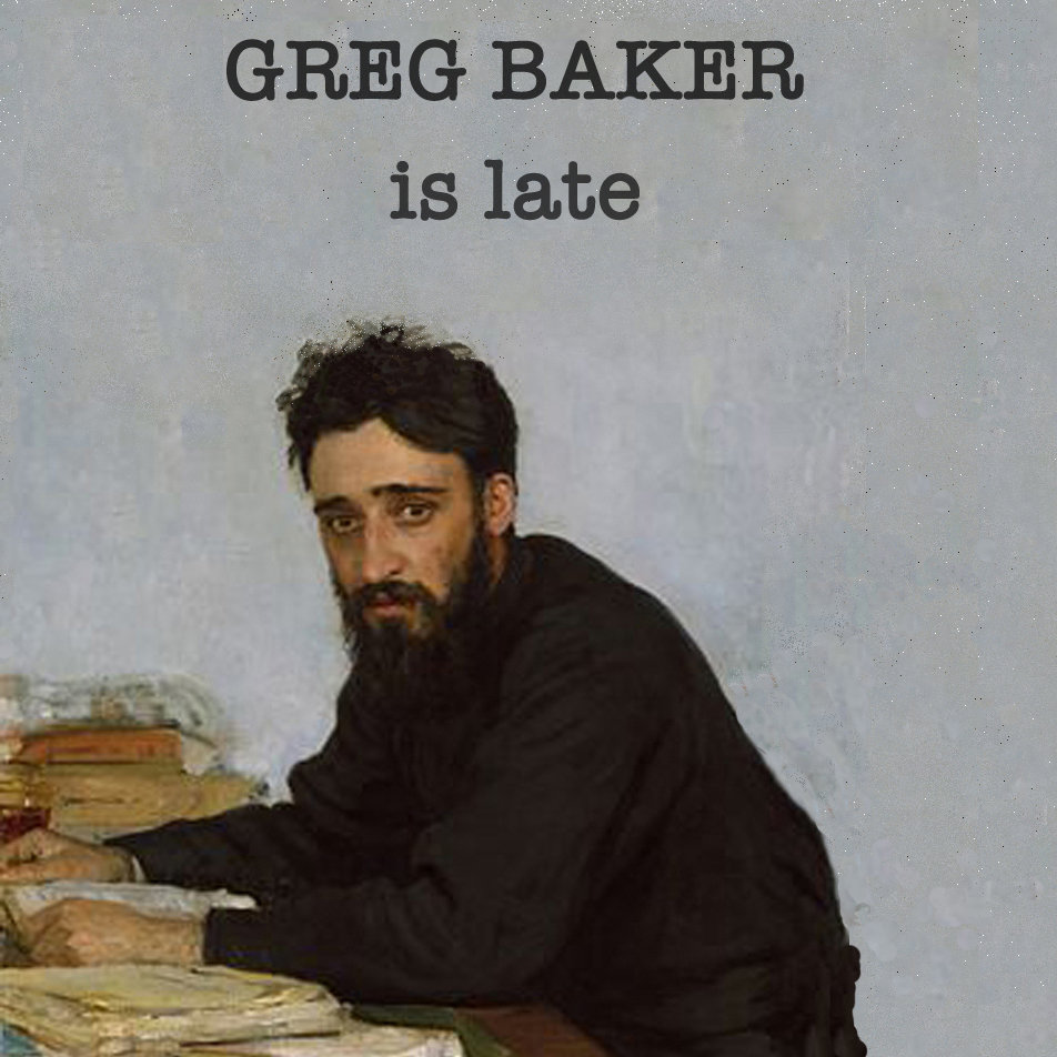 Greg Baker: Greg Baker is Late